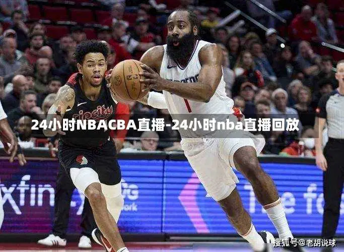 24小时NBACBA直播-24小时nba直播回放