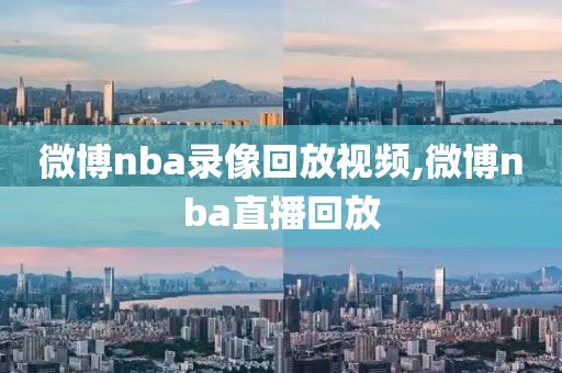 微博nba录像回放视频,微博nba直播回放