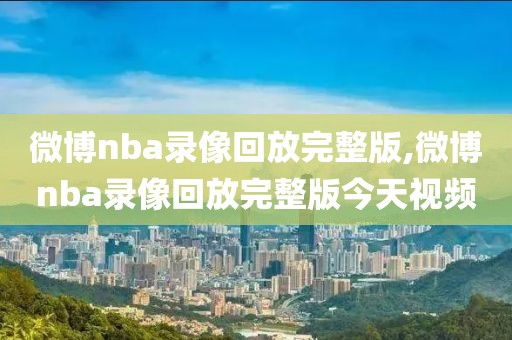 微博nba录像回放完整版,微博nba录像回放完整版今天视频-第1张图片-懂球帝