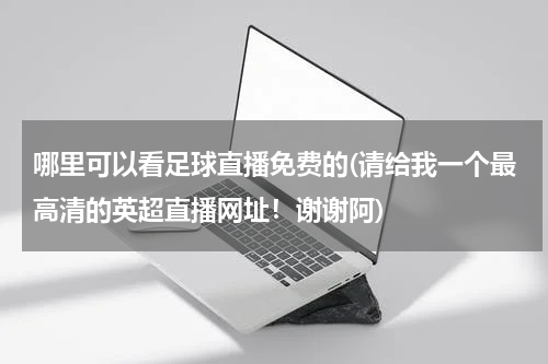 英超直播平台看可以投屏吗_英超直播那儿能看_哪个平台可以看英超直播