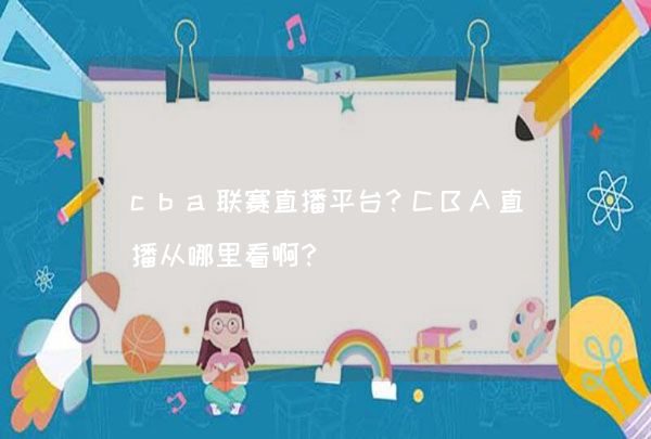 cba联赛直播平台？CBA直播从哪里看啊？