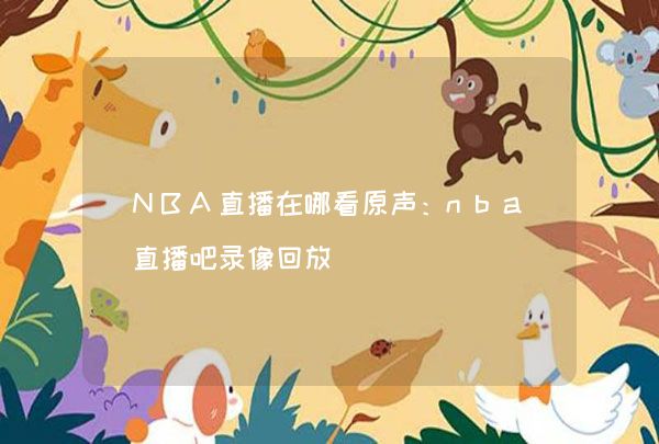 NBA直播在哪看原声：nba直播吧录像回放,第1张