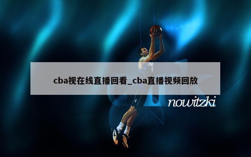 在哪里可以看cba直播回放_cba直播回放哪里可以看_看cba回放直播在哪看